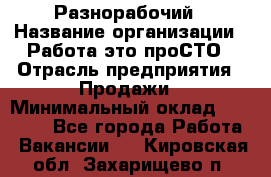 Разнорабочий › Название организации ­ Работа-это проСТО › Отрасль предприятия ­ Продажи › Минимальный оклад ­ 14 400 - Все города Работа » Вакансии   . Кировская обл.,Захарищево п.